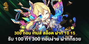 300 ถอน เกมส์ สล็อต ฝาก 10 15 รับ 100 ทํา 300 ถอนง่าย ฝากก็รวย