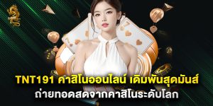 tnt191 คาสิโนออนไลน์ เดิมพันสุดมันส์ ถ่ายทอดสดจากคาสิโนระดับโลก