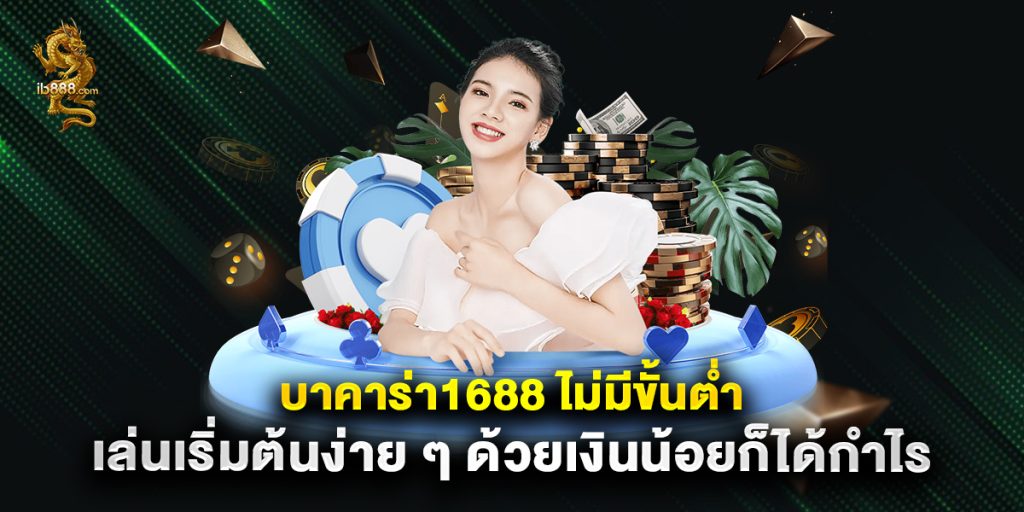 บาคาร่า1688 ไม่มีขั้นต่ำ เล่นเริ่มต้นง่าย ๆ ด้วยเงินน้อยก็ได้กำไร 1 บาคาร่า1688 ไม่มีขั้นต่ำ เล่นเริ่มต้นง่าย ๆ ด้วยเงินน้อยก็ได้กำไร