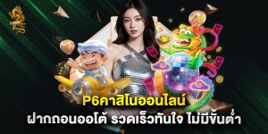 p6คาสิโนออนไลน์ ฝากถอนออโต้ รวดเร็วทันใจ ไม่มีขั้นต่ำ