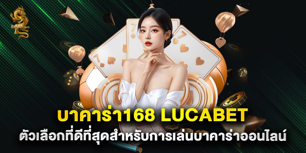 บาคาร่า168 lucabet ตัวเลือกที่ดีที่สุดสำหรับการเล่นบาคาร่าออนไลน์
