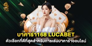 บาคาร่า168 lucabet ตัวเลือกที่ดีที่สุดสำหรับการเล่นบาคาร่าออนไลน์